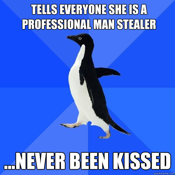 Tells everyone she is a professional man stealer ...never been kissed  Socially Awkward Penguin