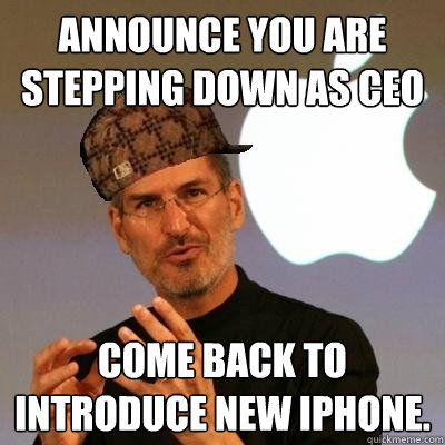 Announce you are stepping down as ceo Come back to introduce new iPhone.  Scumbag Steve Jobs