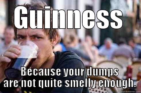 GUINNESS BECAUSE YOUR DUMPS ARE NOT QUITE SMELLY ENOUGH. Lazy College Senior