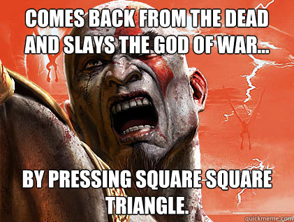 Comes back from the dead and slays the God of War... By pressing square square triangle.  