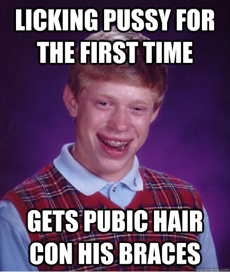 Licking pussy for the first time Gets pubic hair con his braces   - Licking pussy for the first time Gets pubic hair con his braces    Bad Luck Brian