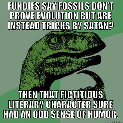 FUNDIES SAY FOSSILS DON'T PROVE EVOLUTION BUT ARE INSTEAD TRICKS BY SATAN? THEN THAT FICTITIOUS LITERARY CHARACTER SURE HAD AN ODD SENSE OF HUMOR. Philosoraptor