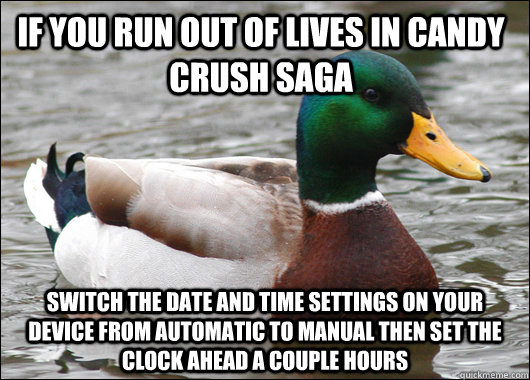 If you run out of lives in candy crush saga Switch the date and time settings on your device from automatic to manual then set the clock ahead a couple hours   Actual Advice Mallard