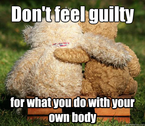 Don't feel guilty for what you do with your own body - Don't feel guilty for what you do with your own body  Pro-Choice Teddy Bear