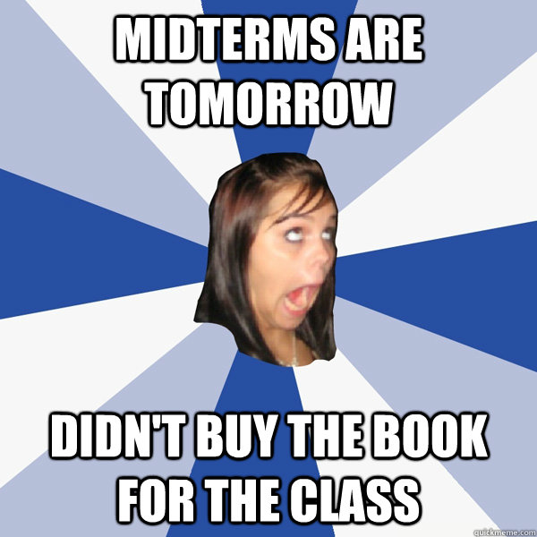 Midterms are tomorrow Didn't buy the book for the class  Annoying Facebook Girl