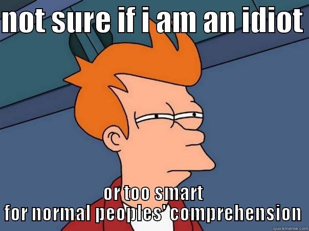 NOT SURE IF I AM AN IDIOT  OR TOO SMART FOR NORMAL PEOPLES' COMPREHENSION Futurama Fry