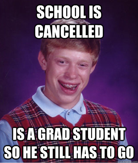 School is cancelled  Is a grad student so he still has to go  Bad Luck Brian