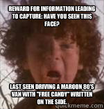 Reward for information leading to capture: Have you seen this Face? Last seen driving a Maroon 80's van with 