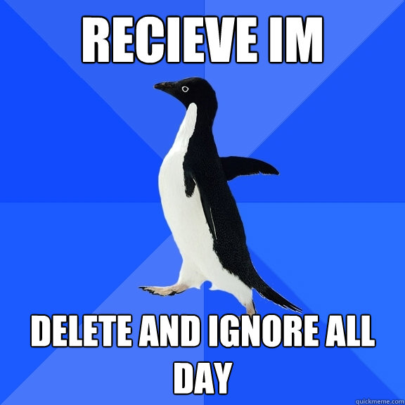 RECIEVE IM DELETE AND IGNORE ALL DAY  Socially Awkward Penguin