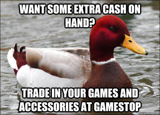 Want some extra cash on hand? Trade in your games and accessories at gamestop  Malicious Advice Mallard