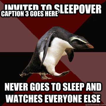 Invited to sleepover Never goes to sleep and watches everyone else Caption 3 goes here  Socially Insane Penguin