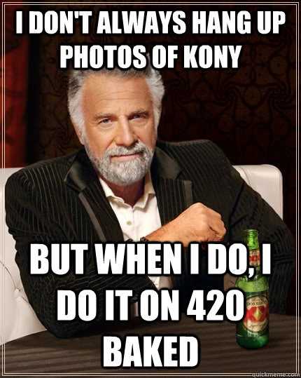 I don't always hang up photos of Kony but when I do, i do it on 420 baked  The Most Interesting Man In The World