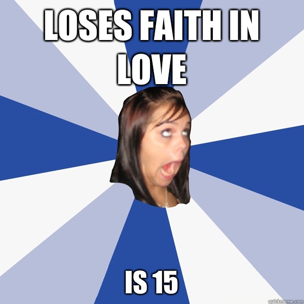Loses faith in love Is 15  Annoying Facebook Girl