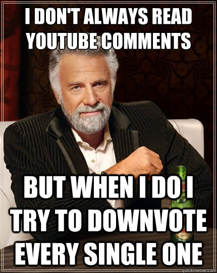 I don't always read YouTube comments But when I do I try to downvote every single one  The Most Interesting Man In The World