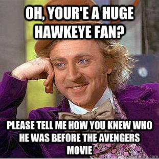 Oh, your'e a huge hawkeye fan? Please tell me how you knew who he was before the avengers movie  - Oh, your'e a huge hawkeye fan? Please tell me how you knew who he was before the avengers movie   Condescending Wonka