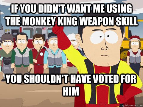 If you didn't want me using the monkey king weapon skill you shouldn't have voted for him  Captain Hindsight