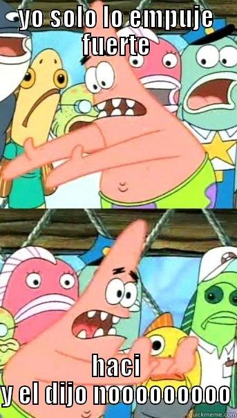 YO SOLO LO EMPUJE FUERTE HACI Y EL DIJO NOOOOOOOOO Push it somewhere else Patrick