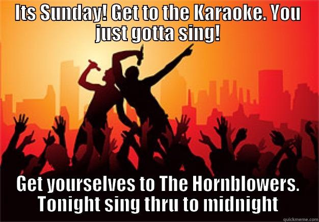 ITS SUNDAY! GET TO THE KARAOKE. YOU JUST GOTTA SING! GET YOURSELVES TO THE HORNBLOWERS. TONIGHT SING THRU TO MIDNIGHT Misc