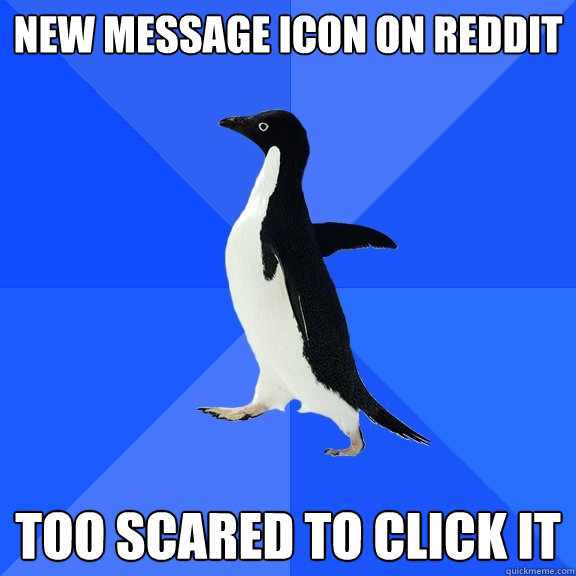 new message icon on reddit too scared to click it - new message icon on reddit too scared to click it  Socially Awkward Penguin