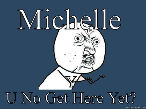 MICHELLE Y U NO GET HERE YET? Y U No