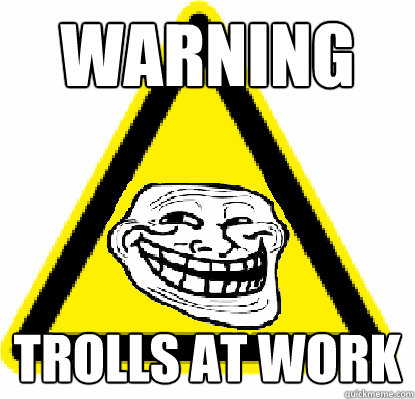 WARNING trolls at work  