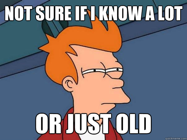 not sure if I know a lot Or just old  Futurama Fry
