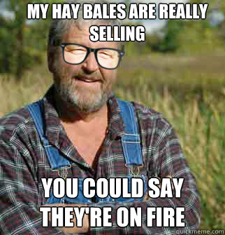 My hay bales are really selling  You could say they're on fire  Hipster Farmer