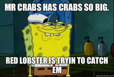 Mr crabs has crabs so big. . Red lobster is tryin to catch em  Funny Spongebob