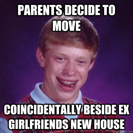 Parents decide to move coincidentally beside ex girlfriends new house  BadLuck Brian
