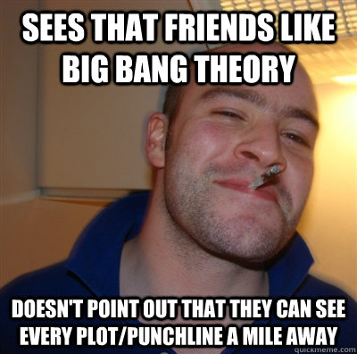 sees that friends like big bang theory doesn't point out that they can see every plot/punchline a mile away  GGG view on Idra