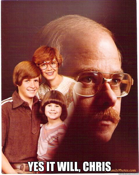  yes it will, chris  Vengeance Dad