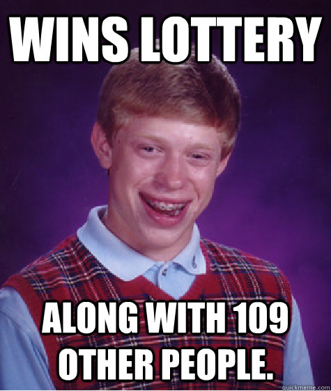 Wins lottery along with 109 other people. - Wins lottery along with 109 other people.  Bad Luck Brian