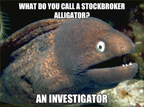 What do you call a stockbroker alligator? An investigator  Bad Joke Eel