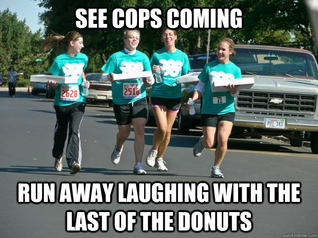 See cops coming run away laughing with the last of the donuts - See cops coming run away laughing with the last of the donuts  donuts