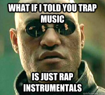 What if I told you trap music is just rap instrumentals  Matrix Morpheus
