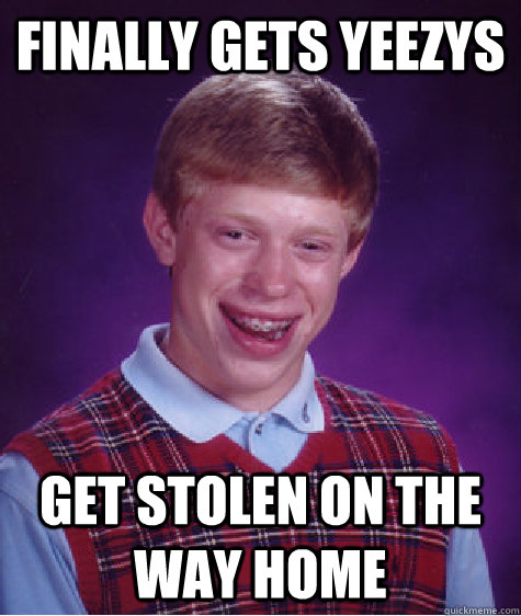 finally gets yeezys get stolen on the way home  Bad Luck Brian
