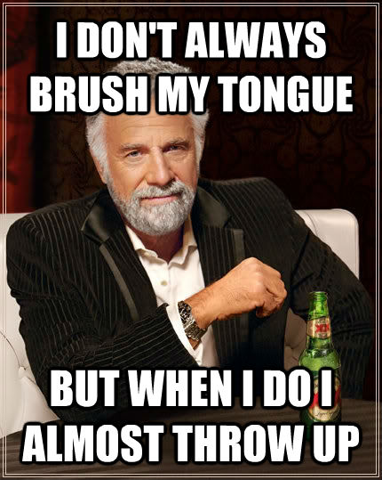 I DON'T ALWAYS BRUSH MY TONGUE BUT WHEN I DO I ALMOST THROW UP  untitled meme