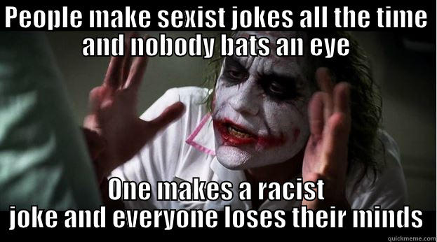 PEOPLE MAKE SEXIST JOKES ALL THE TIME AND NOBODY BATS AN EYE ONE MAKES A RACIST JOKE AND EVERYONE LOSES THEIR MINDS Joker Mind Loss
