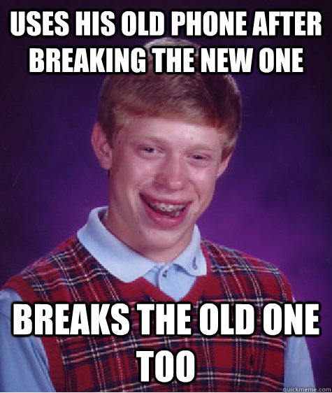 Uses his old phone after breaking the new one Breaks the old one too   Bad Luck Brian