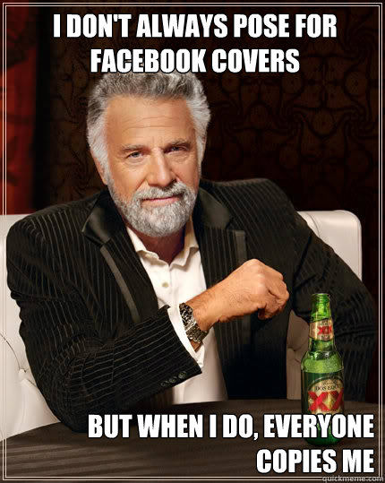 I Don't always pose for facebook covers But when I do, Everyone copies me  Dos Equis man