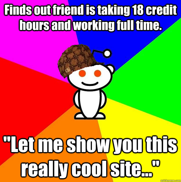 Finds out friend is taking 18 credit hours and working full time. 