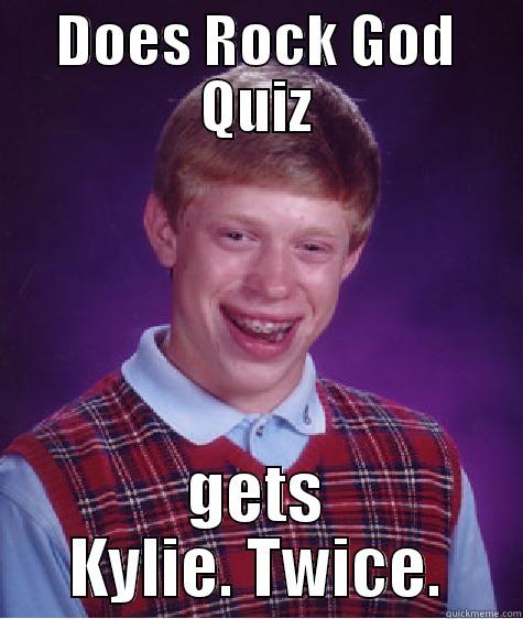 DOES ROCK GOD QUIZ GETS KYLIE. TWICE. Bad Luck Brian