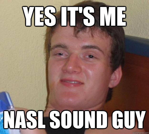 Yes it's me NASL sound guy - Yes it's me NASL sound guy  10 Guy