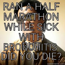 Bad ass bitch  - RAN A HALF MARATHON WHILE SICK WITH BRONCHITIS  BUT DID YOU DIE? Mr Chow