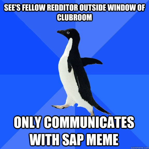 See's Fellow Redditor Outside Window of Clubroom Only Communicates with SAP Meme  Socially Awkward Penguin