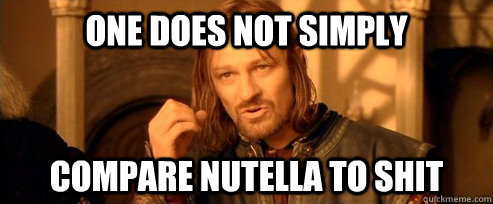 One does not simply compare nutella to shit  One Does Not Simply