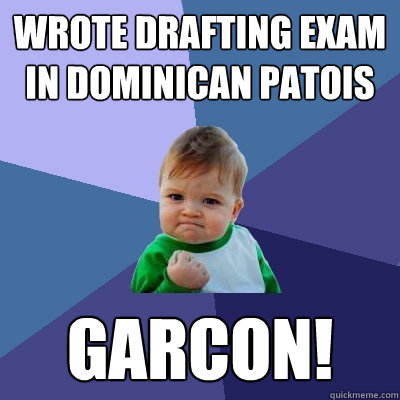 wrote drafting exam in dominican patois garcon!  Success Kid