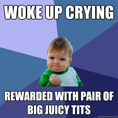 Woke up crying Rewarded with pair of big juicy tits  Success Kid