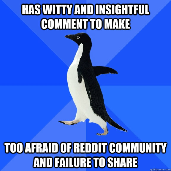 Has witty and insightful comment to make Too afraid of Reddit community and failure to share  Socially Awkward Penguin