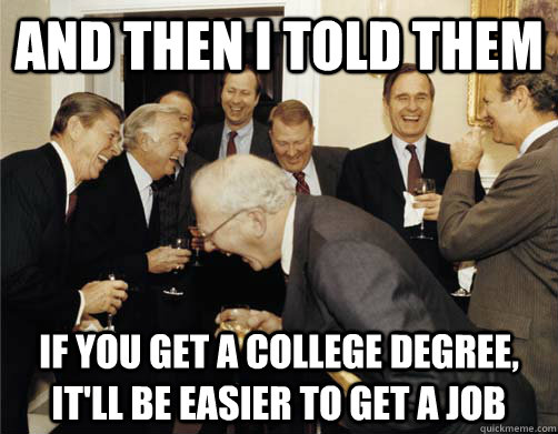 And then I told them if you get a college degree, it'll be easier to get a job - And then I told them if you get a college degree, it'll be easier to get a job  And then I told them